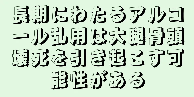 長期にわたるアルコール乱用は大腿骨頭壊死を引き起こす可能性がある