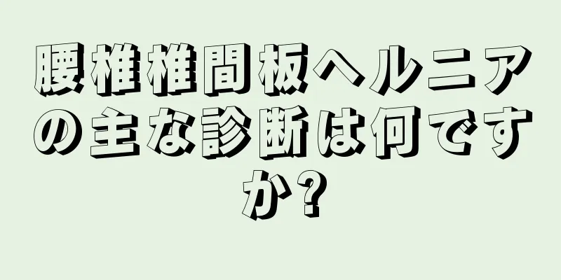 腰椎椎間板ヘルニアの主な診断は何ですか?