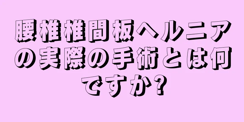 腰椎椎間板ヘルニアの実際の手術とは何ですか?