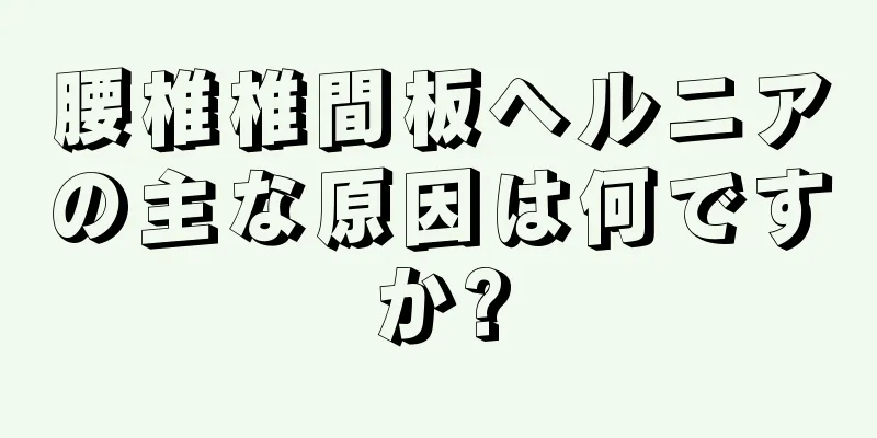 腰椎椎間板ヘルニアの主な原因は何ですか?