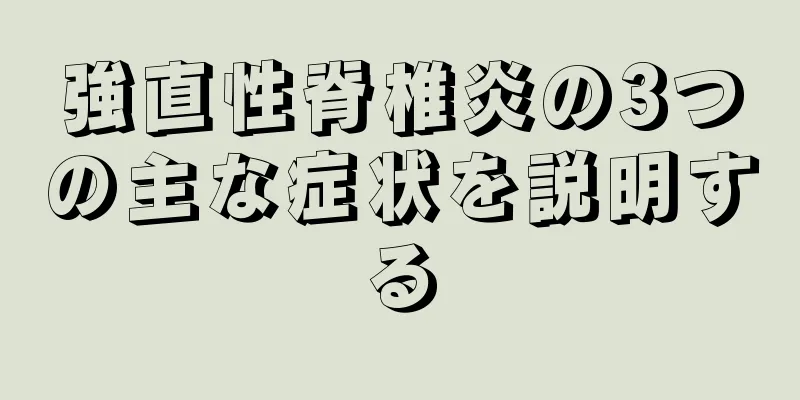 強直性脊椎炎の3つの主な症状を説明する