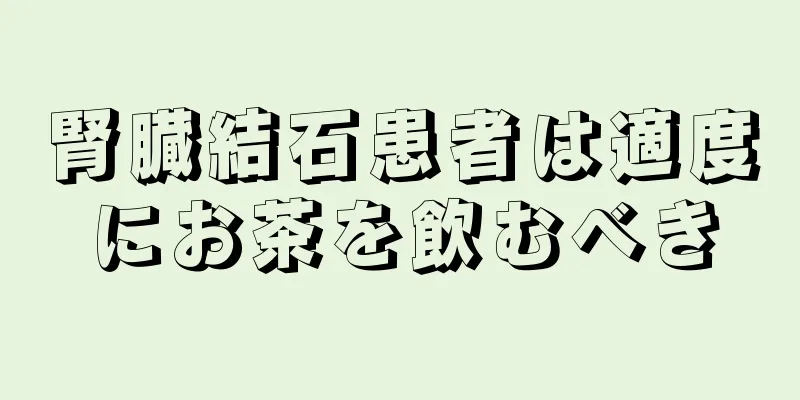 腎臓結石患者は適度にお茶を飲むべき