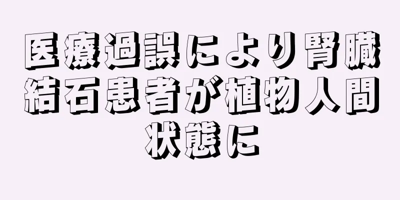 医療過誤により腎臓結石患者が植物人間状態に