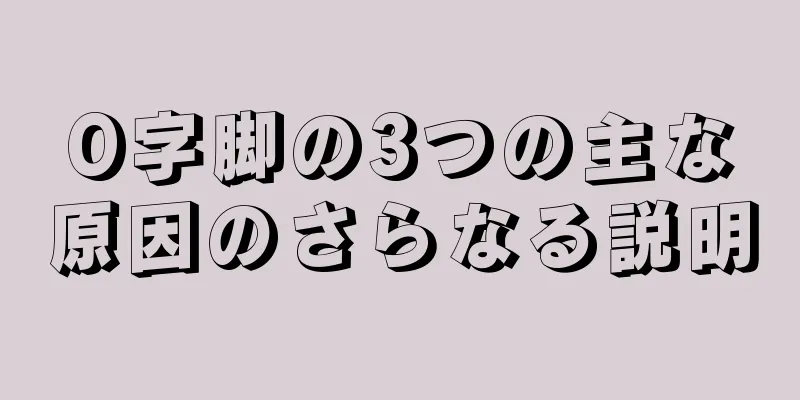 O字脚の3つの主な原因のさらなる説明