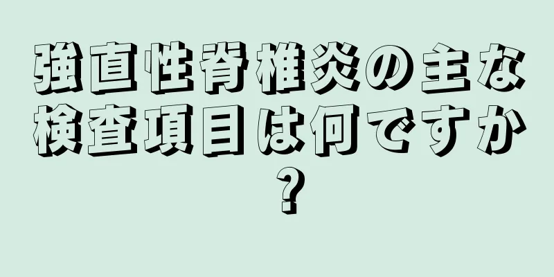 強直性脊椎炎の主な検査項目は何ですか？
