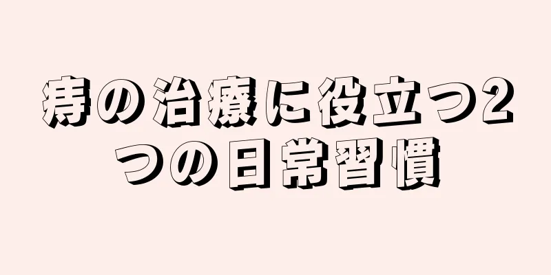 痔の治療に役立つ2つの日常習慣