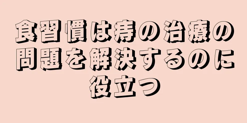 食習慣は痔の治療の問題を解決するのに役立つ