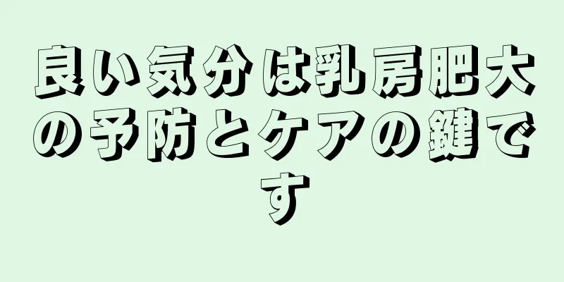 良い気分は乳房肥大の予防とケアの鍵です