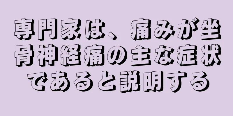 専門家は、痛みが坐骨神経痛の主な症状であると説明する