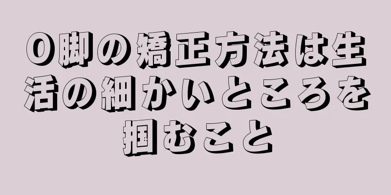 O脚の矯正方法は生活の細かいところを掴むこと