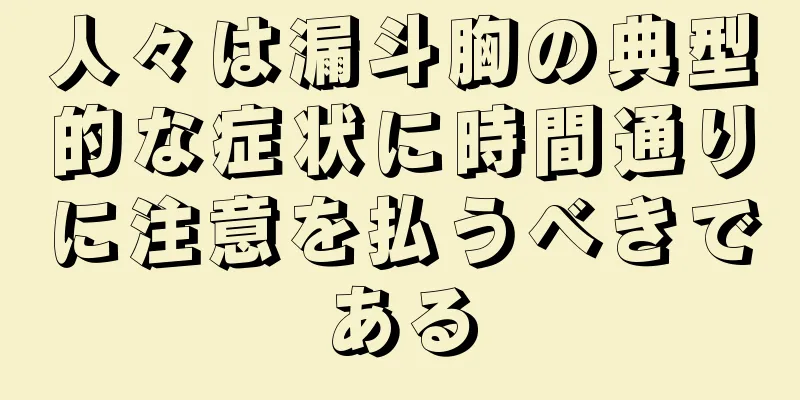 人々は漏斗胸の典型的な症状に時間通りに注意を払うべきである