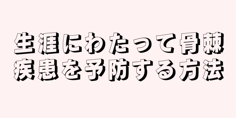 生涯にわたって骨棘疾患を予防する方法