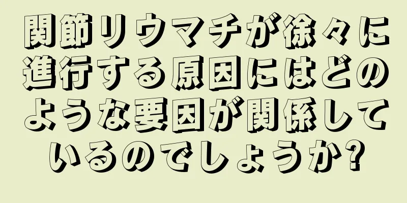 関節リウマチが徐々に進行する原因にはどのような要因が関係しているのでしょうか?