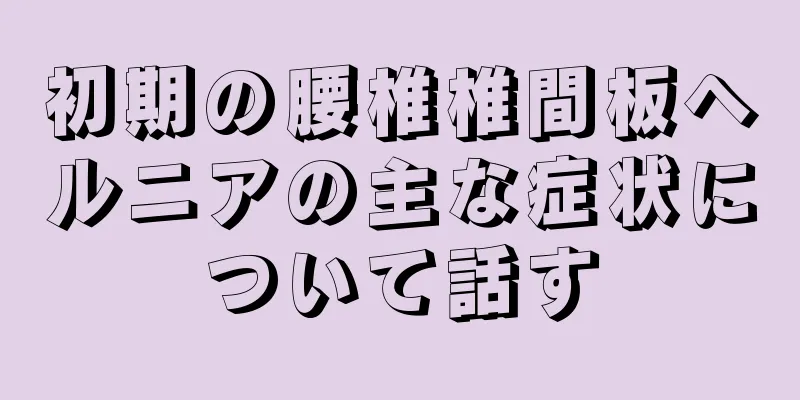 初期の腰椎椎間板ヘルニアの主な症状について話す