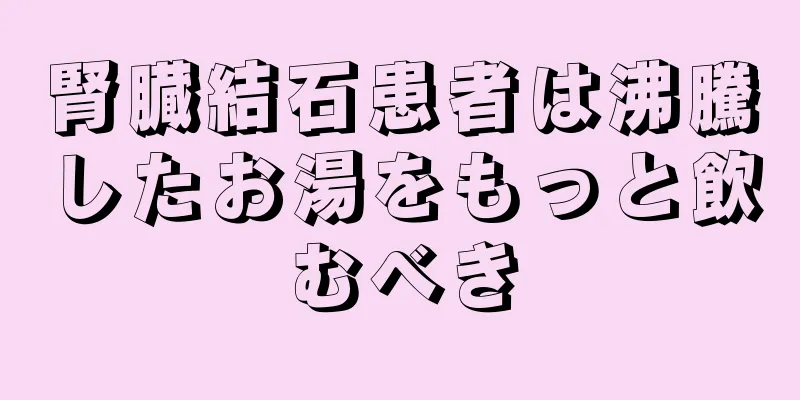 腎臓結石患者は沸騰したお湯をもっと飲むべき