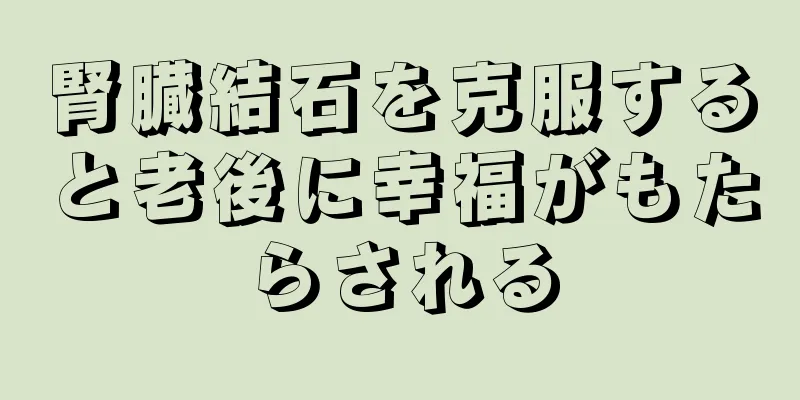 腎臓結石を克服すると老後に幸福がもたらされる