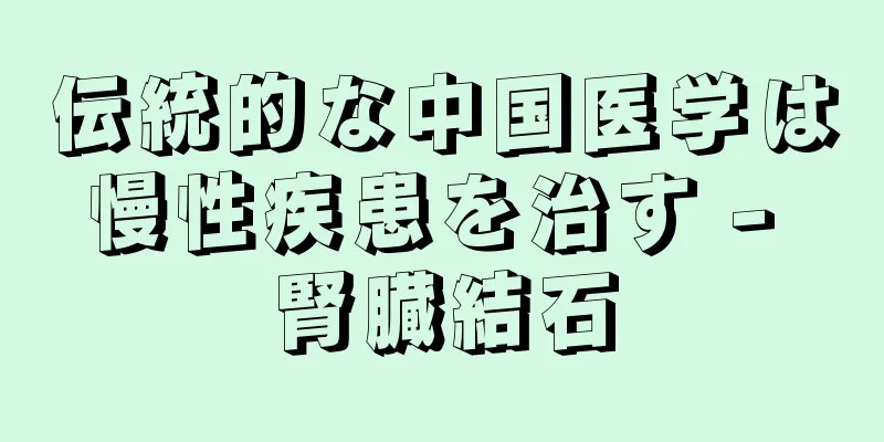 伝統的な中国医学は慢性疾患を治す - 腎臓結石
