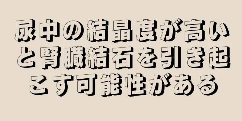尿中の結晶度が高いと腎臓結石を引き起こす可能性がある