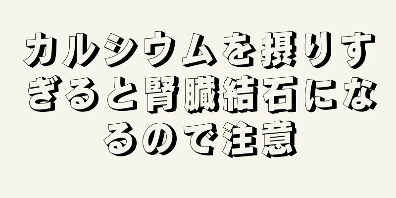 カルシウムを摂りすぎると腎臓結石になるので注意