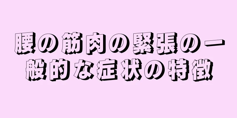 腰の筋肉の緊張の一般的な症状の特徴