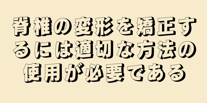 脊椎の変形を矯正するには適切な方法の使用が必要である