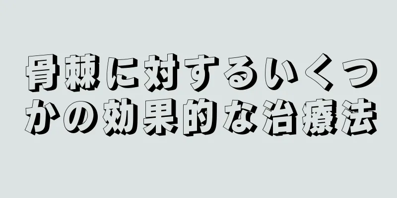 骨棘に対するいくつかの効果的な治療法