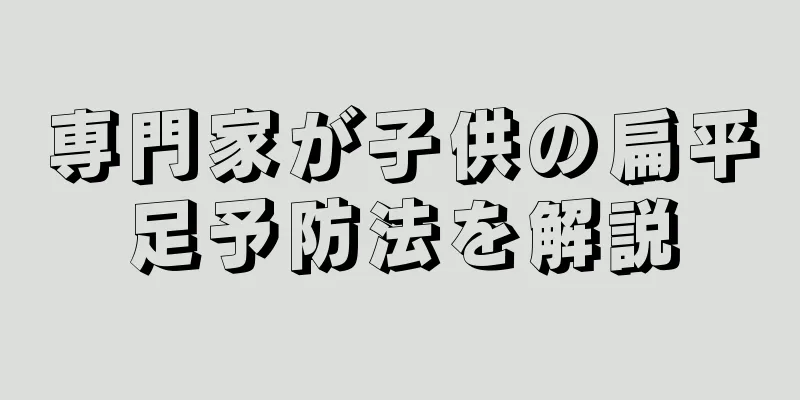専門家が子供の扁平足予防法を解説