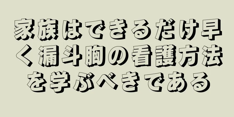 家族はできるだけ早く漏斗胸の看護方法を学ぶべきである