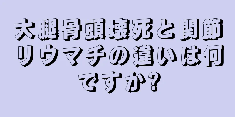 大腿骨頭壊死と関節リウマチの違いは何ですか?