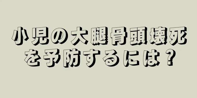 小児の大腿骨頭壊死を予防するには？