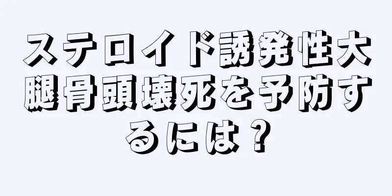 ステロイド誘発性大腿骨頭壊死を予防するには？