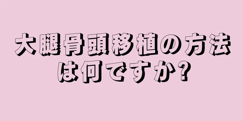 大腿骨頭移植の方法は何ですか?