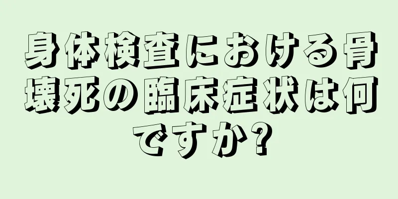 身体検査における骨壊死の臨床症状は何ですか?