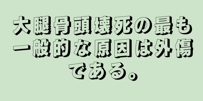大腿骨頭壊死の最も一般的な原因は外傷である。