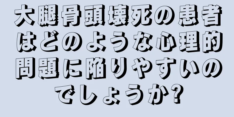 大腿骨頭壊死の患者はどのような心理的問題に陥りやすいのでしょうか?