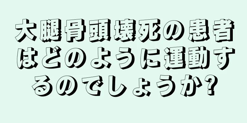 大腿骨頭壊死の患者はどのように運動するのでしょうか?