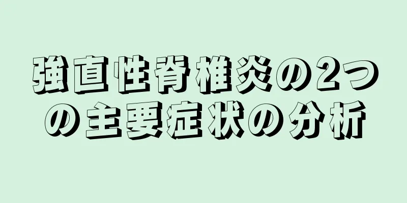 強直性脊椎炎の2つの主要症状の分析