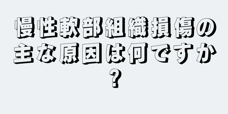 慢性軟部組織損傷の主な原因は何ですか?