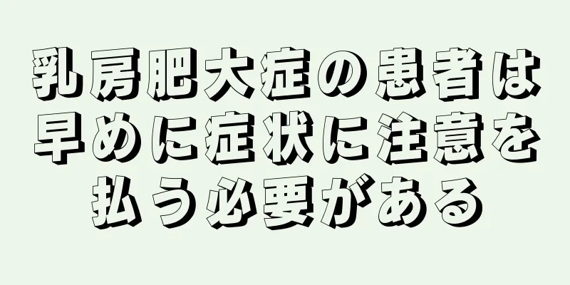 乳房肥大症の患者は早めに症状に注意を払う必要がある