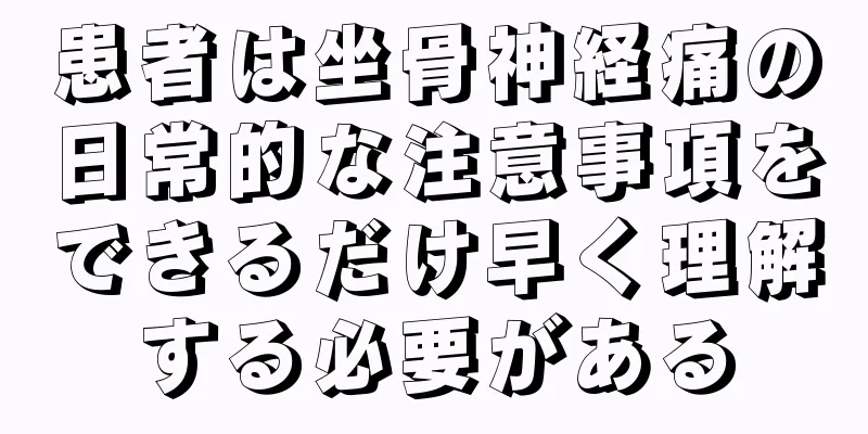 患者は坐骨神経痛の日常的な注意事項をできるだけ早く理解する必要がある