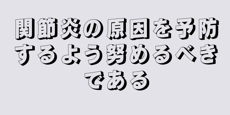 関節炎の原因を予防するよう努めるべきである
