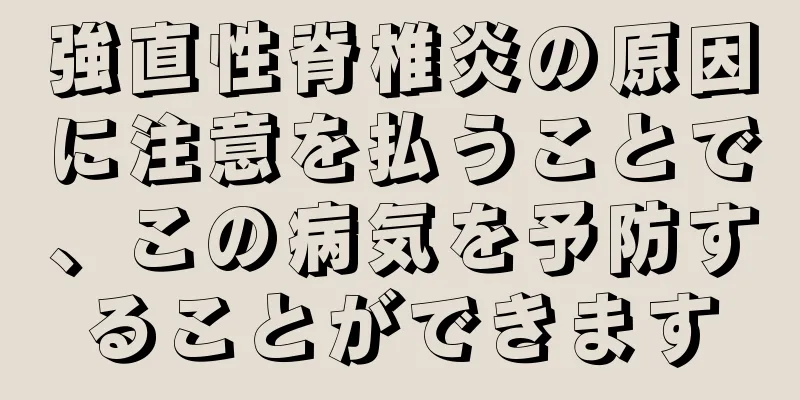 強直性脊椎炎の原因に注意を払うことで、この病気を予防することができます