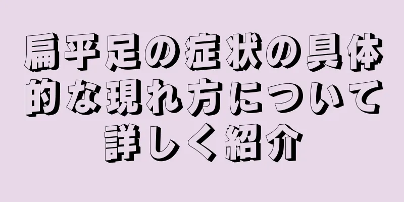 扁平足の症状の具体的な現れ方について詳しく紹介