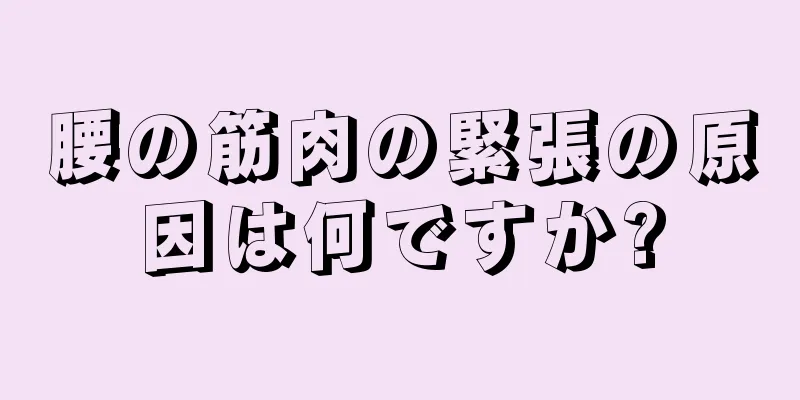腰の筋肉の緊張の原因は何ですか?
