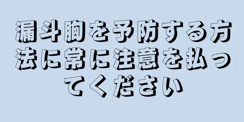 漏斗胸を予防する方法に常に注意を払ってください