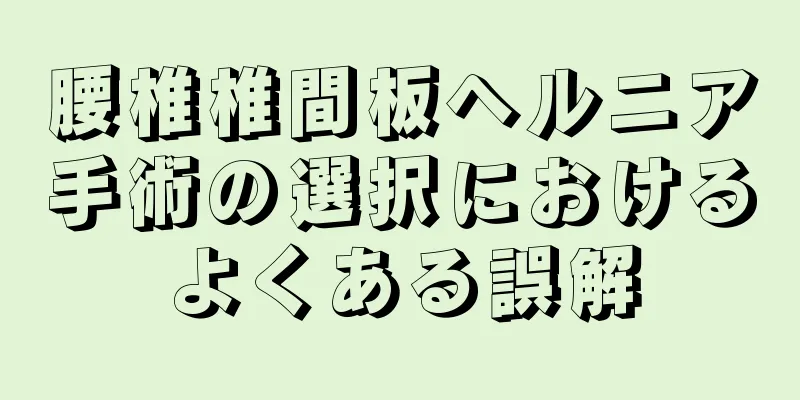 腰椎椎間板ヘルニア手術の選択におけるよくある誤解