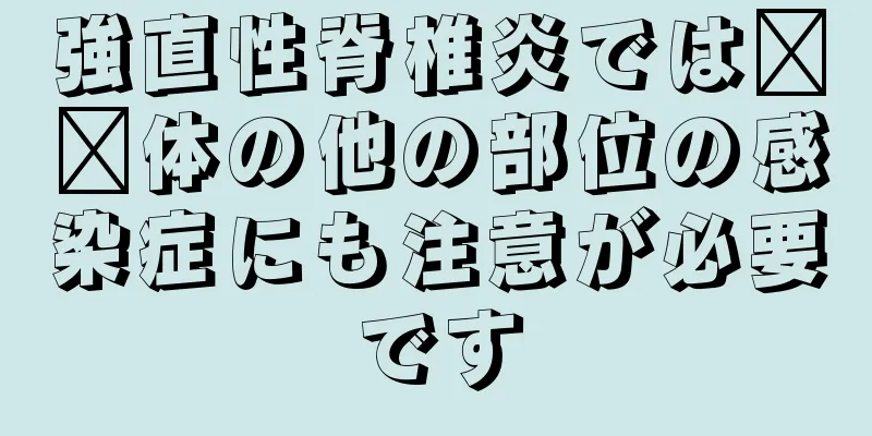 強直性脊椎炎では​​体の他の部位の感染症にも注意が必要です