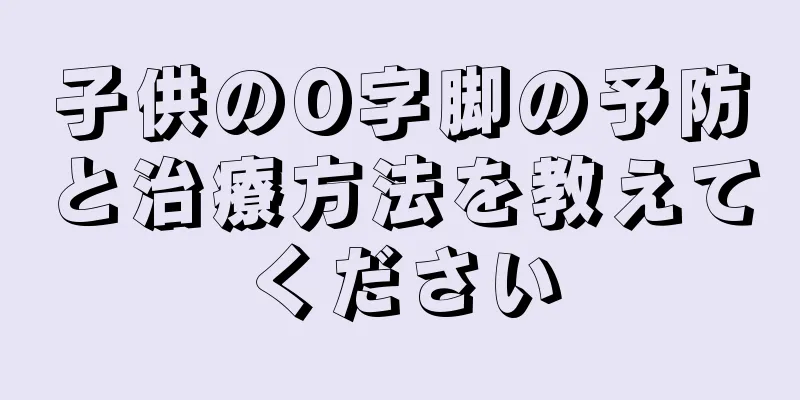 子供のO字脚の予防と治療方法を教えてください