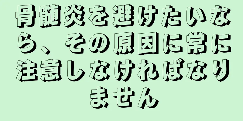 骨髄炎を避けたいなら、その原因に常に注意しなければなりません