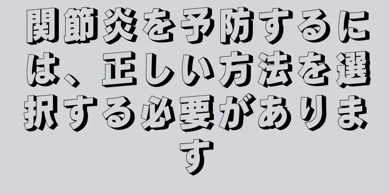 関節炎を予防するには、正しい方法を選択する必要があります